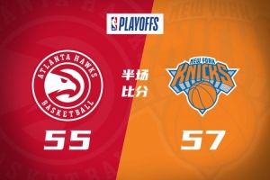 季后赛-尼克斯半场57-55领先老鹰 布伦森首节19分 麦科勒姆17分
